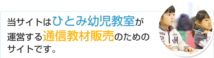 当サイトはひとみ幼児教室が運営する通信教材販売のためのサイトです。